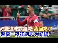 #世界盃 C羅終於發威大爆發！率葡萄牙5：0輾壓烏茲別克 超燃一夜狂刷11大紀錄！走出球荒低潮 進球霸氣喊：我回來了！賽後親吐心聲 C羅坦言：如退休般黑暗一週｜三立新聞LIVE