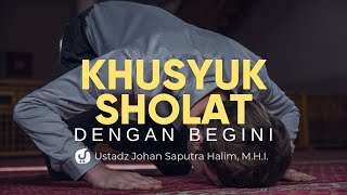 Khusyu' dengan Mengikuti Gerakan Sholat Nabi - Ustadz Johan Saputra Halim, M.H.I. -Ceramah Agama