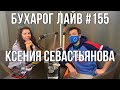 Бухарог Лайв #155: Ксения Севастьянова