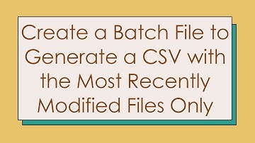 Create a Batch File to Generate a CSV with the Most Recently Modified Files Only