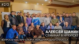 Семинар Алексея Шанина 2 часть. Вопросы. Иркутск. 2017