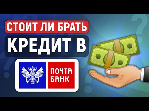 Стоит ли брать кредит в Почта Банке?