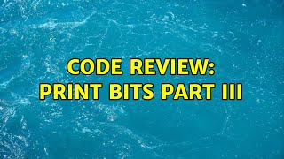 Code Review: Print Bits Part III