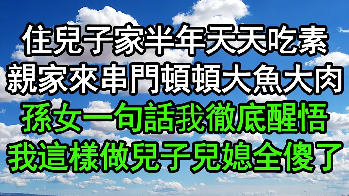 住儿子家半年天天吃素，亲家来串门顿顿大鱼大肉，孙女一句话我彻底醒悟，我这样做儿子儿媳全傻了#深夜浅读 #为人处世 #生活经验 #情感故事 - 天天要闻