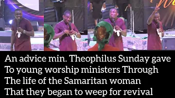 An advice min. Theophilus Sunday gave to worship ministers through the life of the Samaritan woman