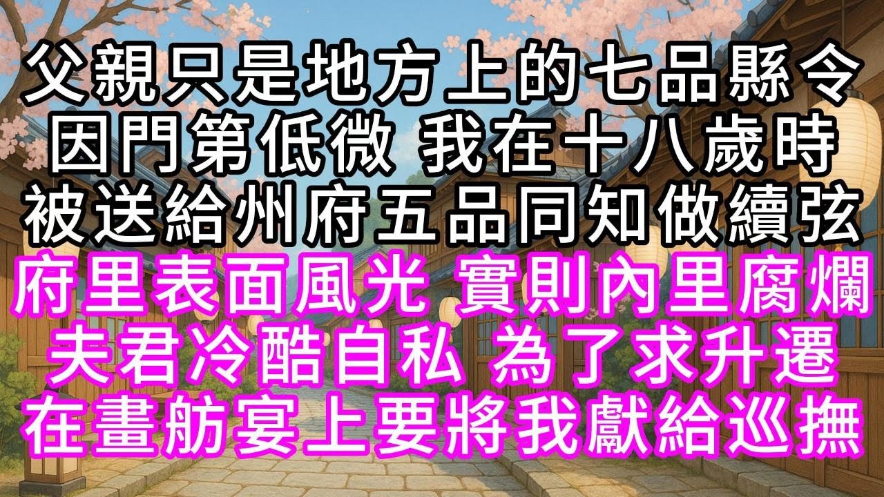 父親只是地方上的七品縣令，因門第低微，我在十八歲時，被送給州府五品同知做續弦，府里表面風光，實則內里腐爛，夫君冷酷自私，為了求升遷，在畫舫宴上要將我獻給巡撫#幸福人生 #為人處事 #生活經驗 #情感