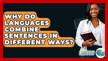 Why Do Languages Combine Sentences In Different Ways? - The Language Library