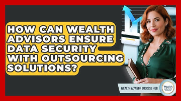 How Can Wealth Advisors Ensure Data Security With Outsourcing Solutions?