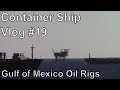 Container Ship Vlog #19 (Gulf of Mexico Oil Rigs)