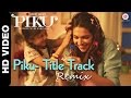 Piku title track remix  piku  deepika padukone irrfan khan  amitabh bachchan