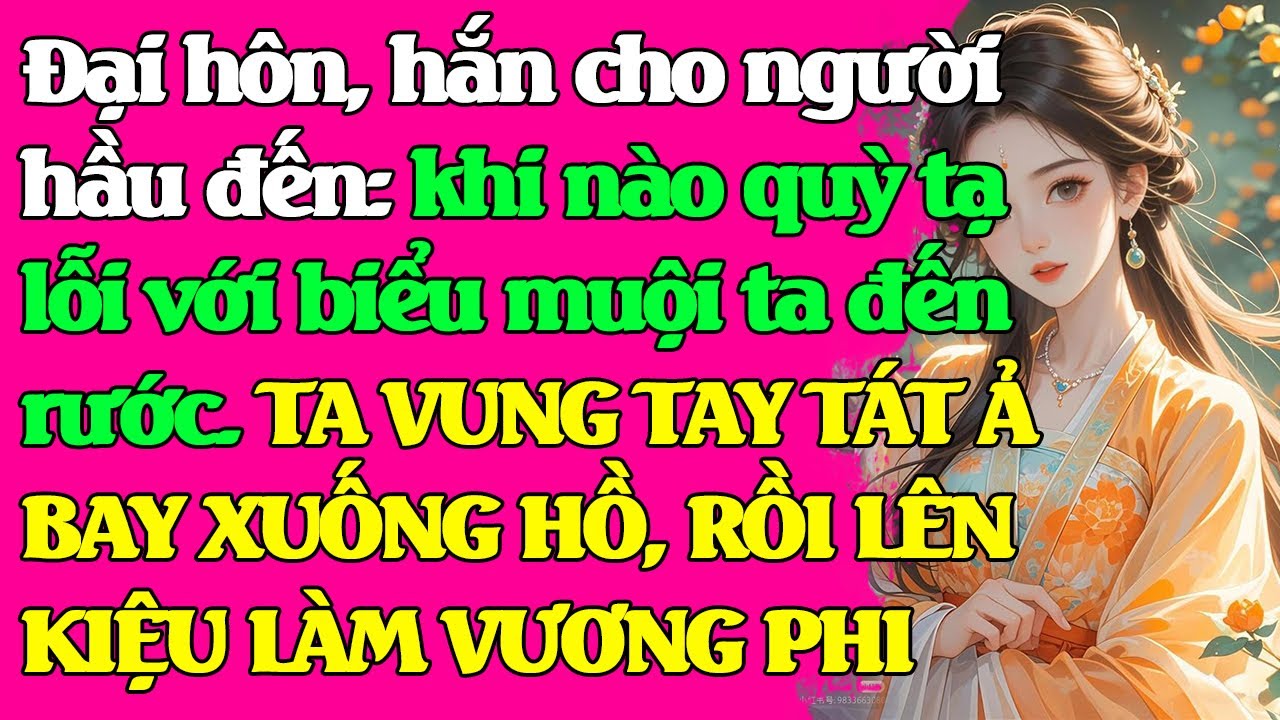 Đại hôn, hắn: khi nào qu.ỳ tạ lỗi với biểu muội ta đến rước.TA TÁT Ả BAY XUỐNG HỒ, RỒI LÀM VƯƠNG PHI