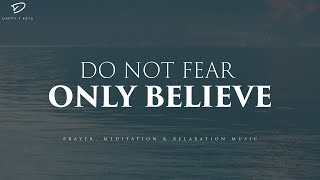 Do Not Fear, Only Believe: Christian Piano, Prayer &amp; Meditation Music With Scriptures