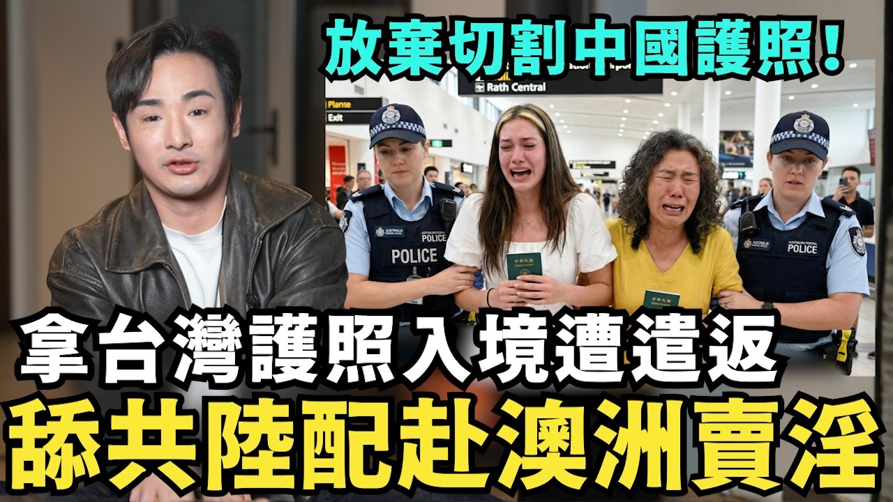 放棄中國護照！舔共陸配赴澳洲賣淫，拿台灣護照入境遭遣返，國台辦崩潰開嗆：內政部長收紅錢？國民黨急了上車開舔