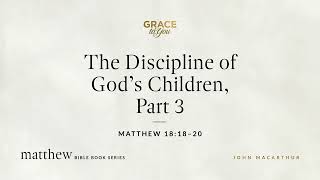 The Discipline of God's Children, Part 3 (Matthew 18:18–20) John MacArthur
