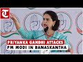 Priyanka Gandhi attacks ‘Shehanshah’ PM Modi in Banaskantha in Gujarat for calling Rahul ‘Shehzada’