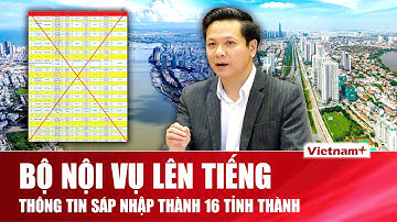 Bộ Nội vụ chính thức lên tiếng về thông tin sáp nhập từ 34 tỉnh, thành hiện nay thành 16 tỉnh, thành
