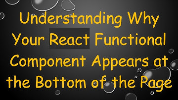 Understanding Why Your React Functional Component Appears at the Bottom of the Page