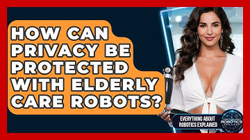 How Can Privacy Be Protected With Elderly Care Robots? - Everything About Robotics Explained