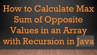 How to Calculate Max Sum of Opposite Values in an Array with Recursion in Java