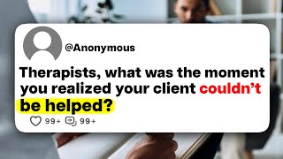 Therapists, what was the moment you realized your client couldn't be helped?
