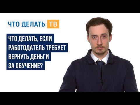 Что делать, если работодатель требует вернуть деньги за обучение?