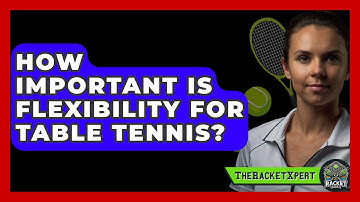 How Important Is Flexibility For Table Tennis? - The Racket Xpert