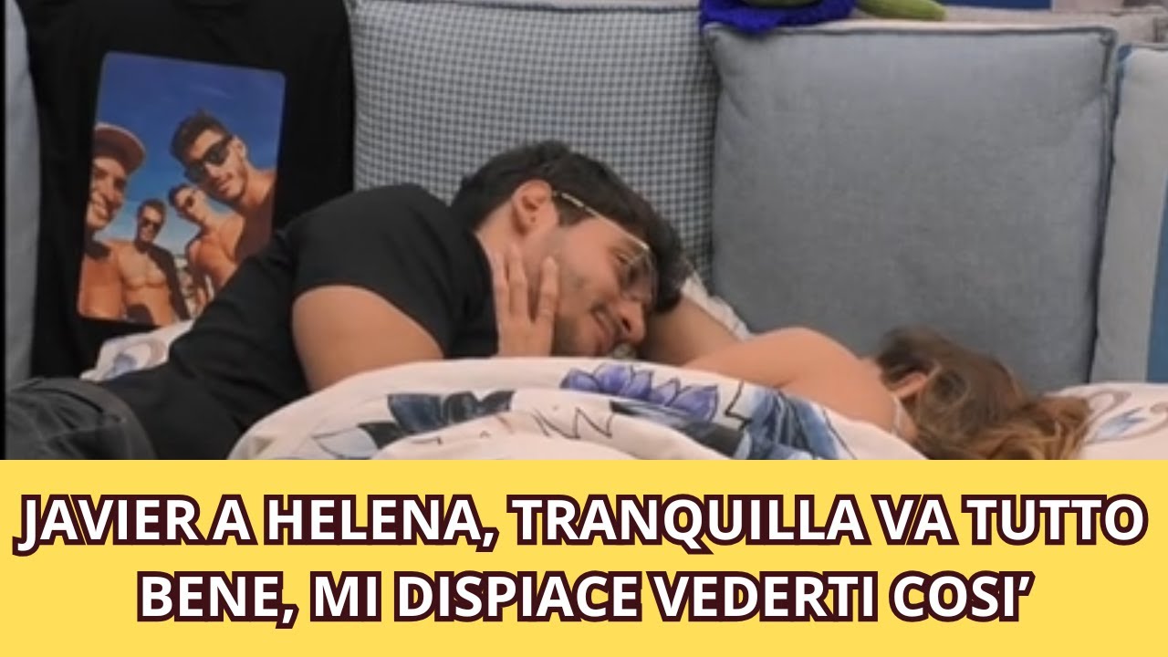 JAVIER A HELENA, TRANQUILLA VA TUTTO BENE, MI DISPIACE VEDERTI COSI’