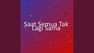 Saat Semua Tak Lagi Sama