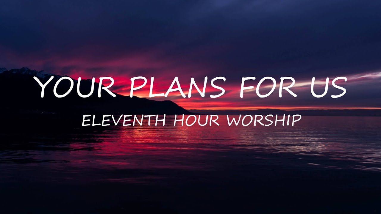 Your Plans For Us Eleventh Hour Worship Lyrics Uplifting Song Your plans for us eleventh hour worship lyrics uplifting song