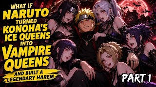 What If Naruto Turned Konoha's Ice Queens into Vampire Queens and Built a Legendary Harem/Part 1