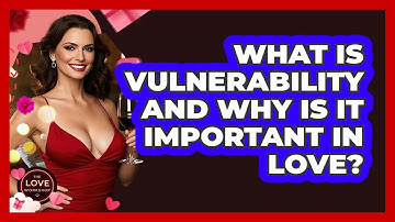 What Is Vulnerability And Why Is It Important In Love? - The Love Workshop