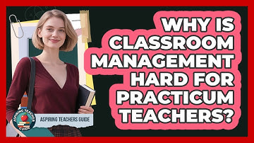 Why Is Classroom Management Hard For Practicum Teachers? - Aspiring Teacher Guide