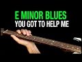 E Minor Blues - You Got To Help Me