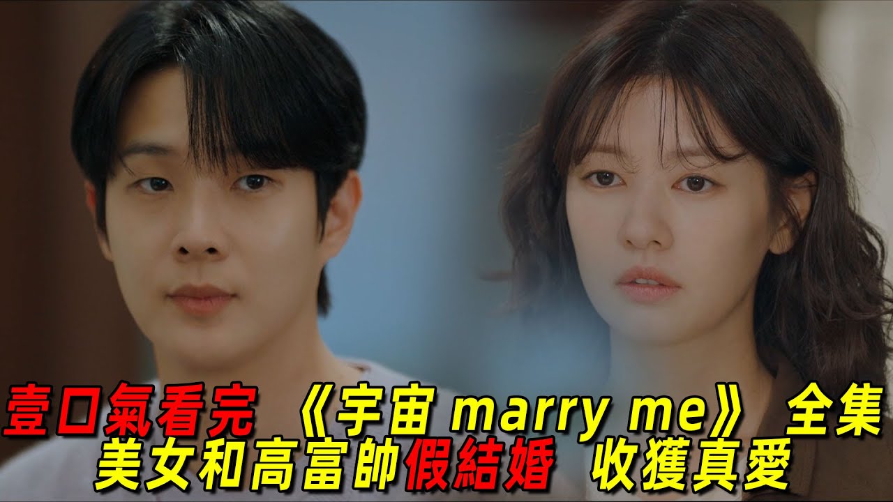 一口氣看完最新高甜韓劇《宇宙marry me》全集！美女爲獲得別墅和人假結婚，沒想到對方竟是隱藏富二代！