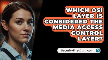 Which OSI Layer Is Considered The Media Access Control Layer? - SecurityFirstCorp.com