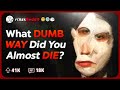 What is the Stupidest Way you Almost Died?