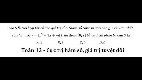 Toán 12: Gọi S là tập hợp tất cả các giá trị của tham số thực m sao cho giá trị lớn nhấtcủa hàm số