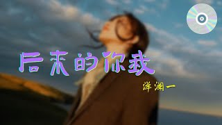 日推單曲 | 《後來的你我》 - 洋瀾一『你 是微風 是晚霞 是心跳 是無可替代 也是我 明知深情是害 卻死性不改』【動態歌詞MV】