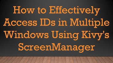 How to Effectively Access IDs in Multiple Windows Using Kivy