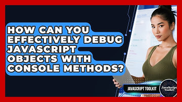 How Can You Effectively Debug JavaScript Objects With Console Methods? - JavaScript Toolkit