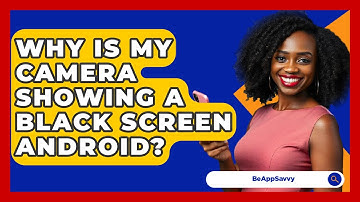 Why Is My Camera Showing A Black Screen Android? - Be App Savvy
