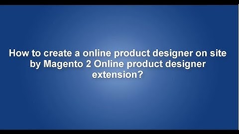 How to create a online product designer on site by Magento 2 Online product designer extension?