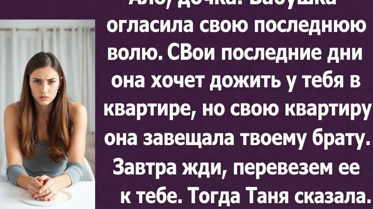 Дочка! Бабушка последние дни хочет дожить у тебя в квартире, а свою квартиру завещает твоему брату