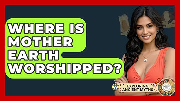 Where Is Mother Earth Worshipped? - Exploring Ancient Myths