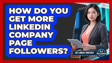 How Do You Get More LinkedIn Company Page Followers? - Get Linked Together