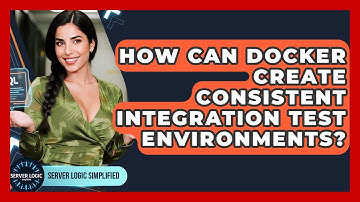 How Can Docker Create Consistent Integration Test Environments? - Server Logic Simplified