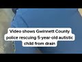 Video shows Gwinnett County police rescuing 5-year-old autistic child from drain