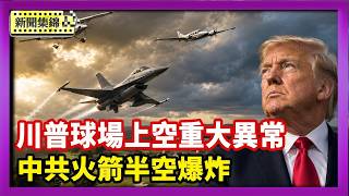 川普打高球驚遇「空中闖入者」 F-16緊急升空|中共長征7號火箭發射失敗 升空85秒後爆炸【國際焦點集錦】2026-08-10