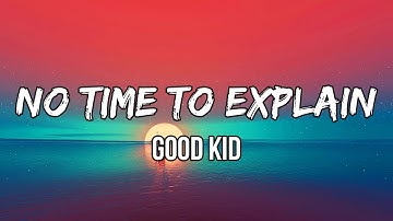 Good Kid - No Time To Explain (Lyrics) | It’s been a while. I been out on my own