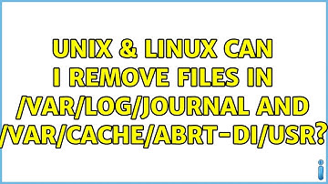 Unix & Linux: Can I remove files in /var/log/journal and /var/cache/abrt-di/usr? (3 Solutions!!)